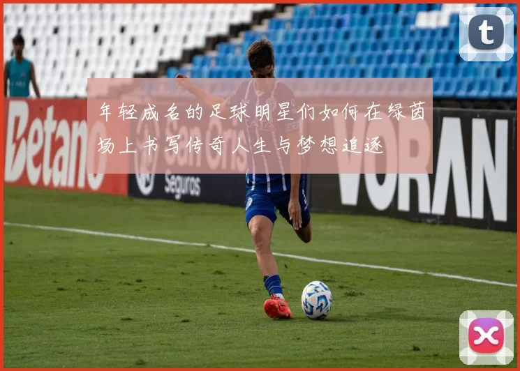 年轻成名的足球明星们如何在绿茵场上书写传奇人生与梦想追逐