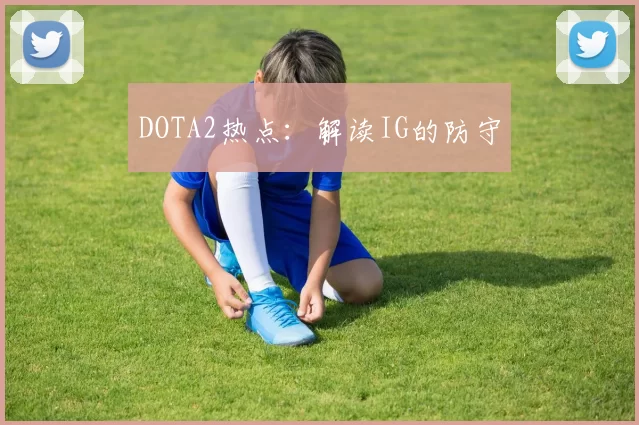 DOTA2热点：解读IG的防守