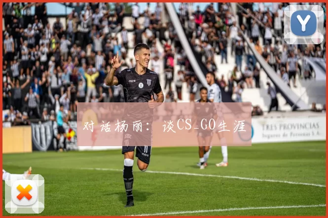 对话杨丽：谈CS_GO生涯