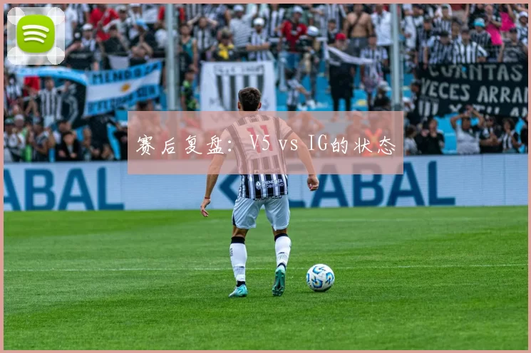 赛后复盘：V5 vs IG的状态