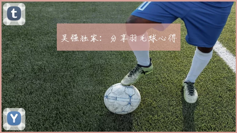 吴强独家：分享羽毛球心得