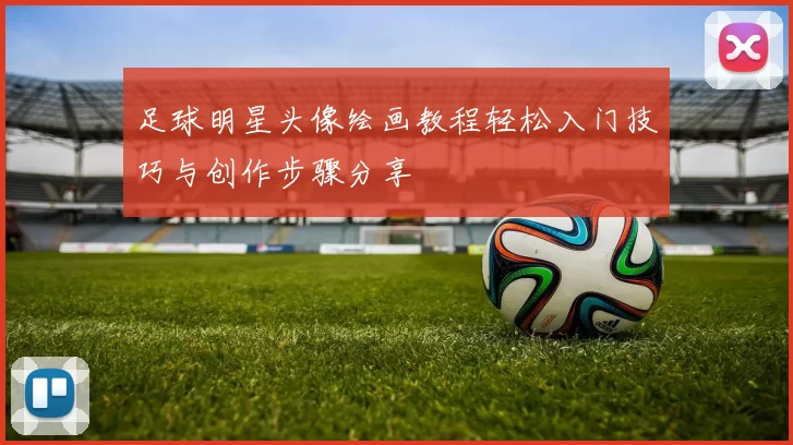 足球明星头像绘画教程轻松入门技巧与创作步骤分享