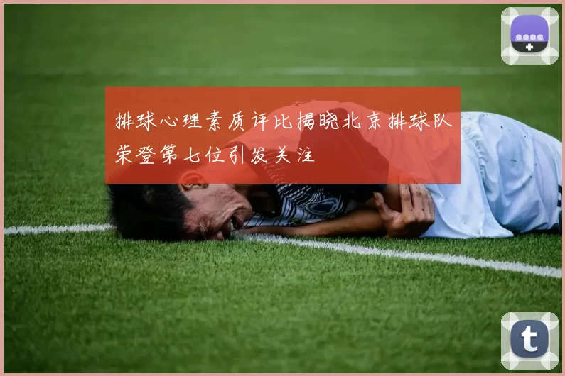 排球心理素质评比揭晓北京排球队荣登第七位引发关注