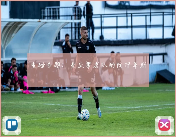 重磅专题：重庆攀岩队的防守革新