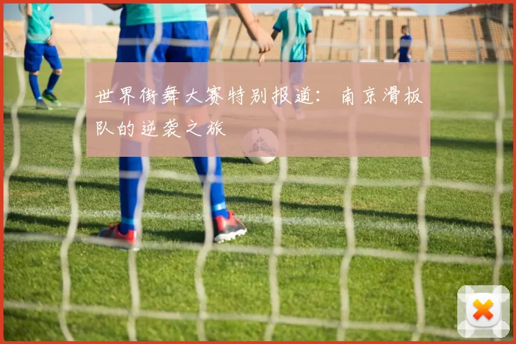 世界街舞大赛特别报道：南京滑板队的逆袭之旅