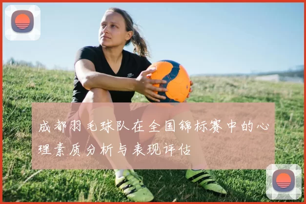 成都羽毛球队在全国锦标赛中的心理素质分析与表现评估